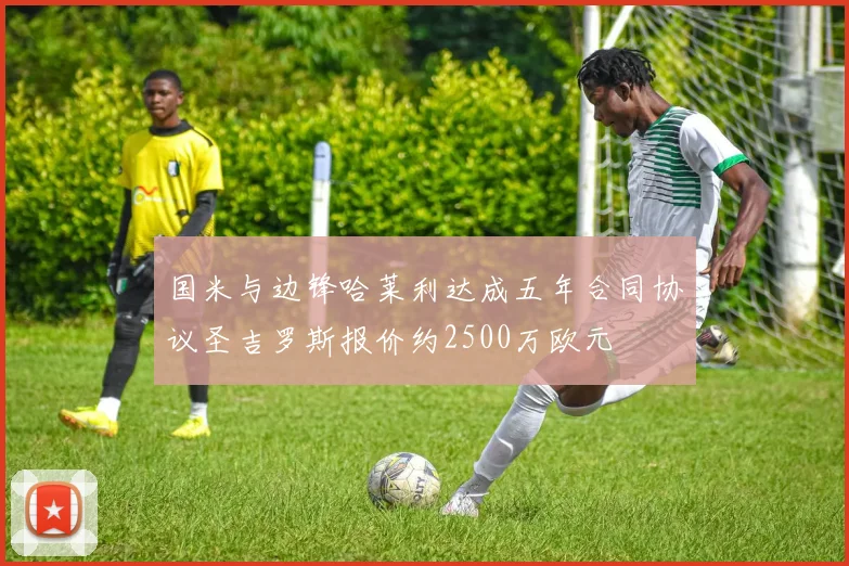 国米与边锋哈莱利达成五年合同协议圣吉罗斯报价约2500万欧元
