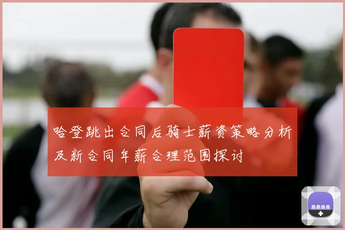 哈登跳出合同后骑士薪资策略分析及新合同年薪合理范围探讨