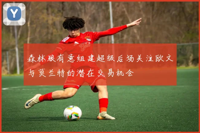 森林狼有意组建超级后场关注欧文与莫兰特的潜在交易机会