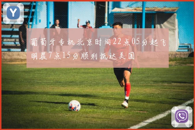 葡萄牙专机北京时间22点05分起飞明晨7点15分顺利抵达美国