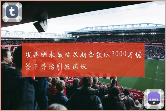 埃弗顿未激活买断条款以3000万镑签下乔治引发热议